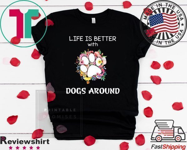 Life Is Better With Dogs Around Tee ShirtsLife Is Better With Dogs Around Tee Shirts