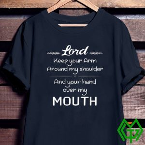 Lord Keep Your Arm Around My Shoulder Hand Over My Mouth Tee Shirts