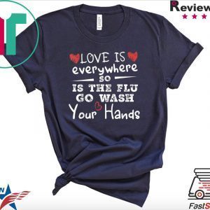 Love Is Everywhere So Is The Flu Wash Your Hands Tee Shirts