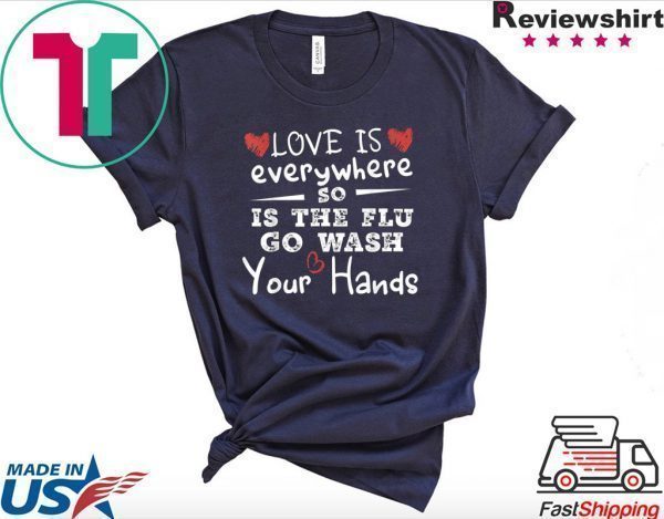 Love Is Everywhere So Is The Flu Wash Your Hands Tee Shirts