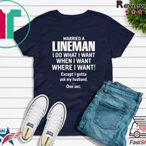 Married A lineman I Do What I Want When I Want Where I Want Except I Gonna Ask My Husband Tee Shirts