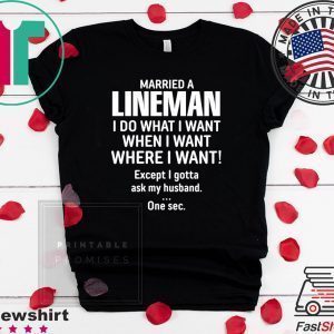 Married A lineman I Do What I Want When I Want Where I Want Except I Gonna Ask My Husband Tee Shirts