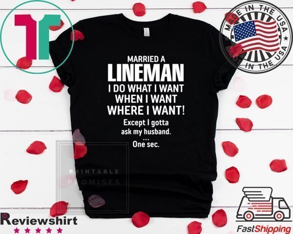 Married A lineman I Do What I Want When I Want Where I Want Except I Gonna Ask My Husband Tee Shirts