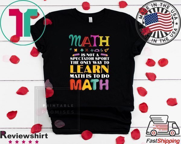 Math Is Not A Spectator Sport The Only Way To Learn Math Is To Do Math Tee Shirts