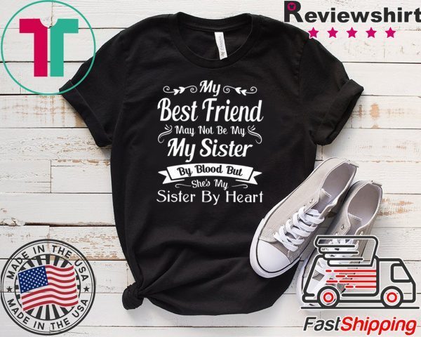 My Best Friend May Not Be My Sister By Blood But Shes My Sister By Heart Tee Shirts