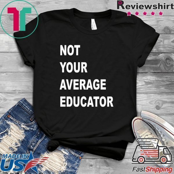 NOT YOUR AVERAGE EDUCATOR TEE SHIRTS