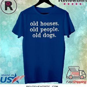 Old Houses Old People Old Dogs Tee Shirt