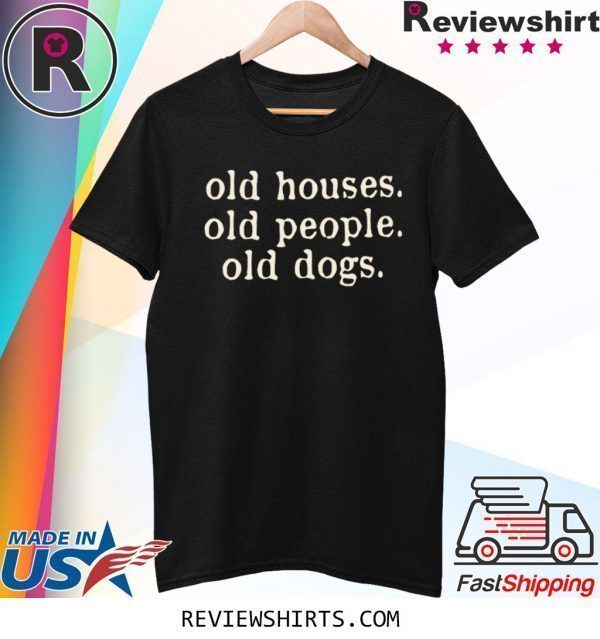 Old Houses Old People Old Dogs Tee Shirt