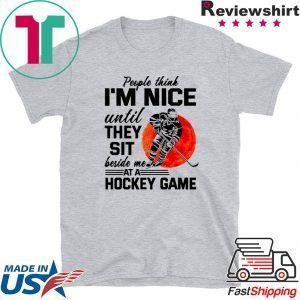 People Think I’m Nice Until They Sit Beside Me At A Hockey Game Tee Shirts
