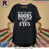 Please tell your boobs to stop staring at my eyes tee shirt