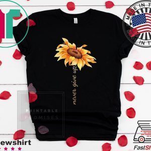 Sunflower never give up Shirt