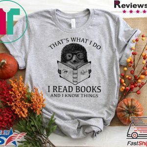That’s What I Do I Read Books And I Know Things Hedgehog Tee Shirts