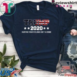 Trump 2020 Hurting Your Feelings Isn't A Crime Trump Lover Tee Shirts