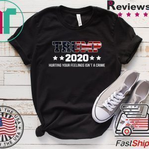 Trump 2020 Hurting Your Feelings Isn't A Crime Trump Lover Tee Shirts