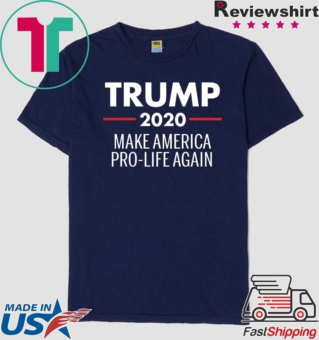 Donad Trump 2020 Make America Pro Life Again Tee Shirts Trump 2020 Make America Pro Life Again Tee Shirts