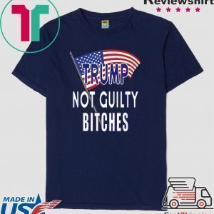 Trump Not Guilty Bitches Pro Trump Acquittal Tee Shirt