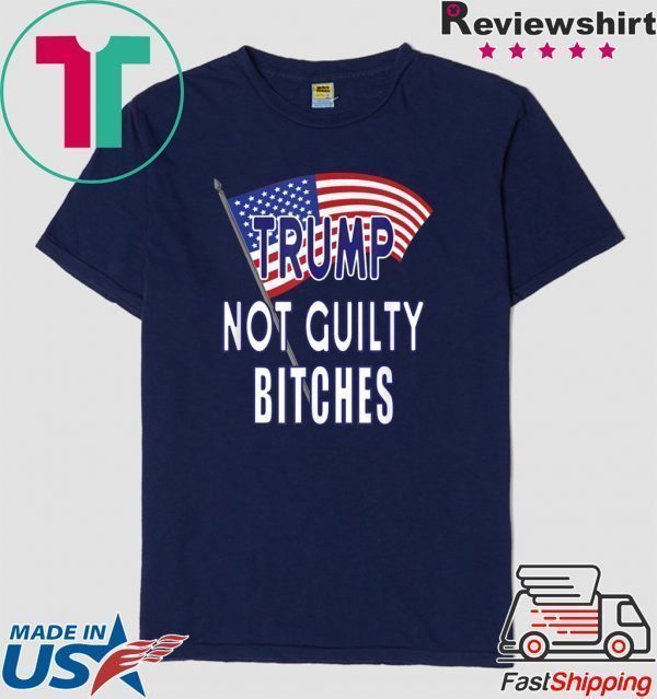 Trump Not Guilty Bitches Pro Trump Acquittal Tee Shirt