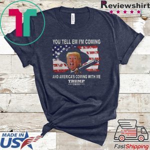 Trump You Tell Em Im Coming And Americas Coming With Me 2020 Tee Shirts