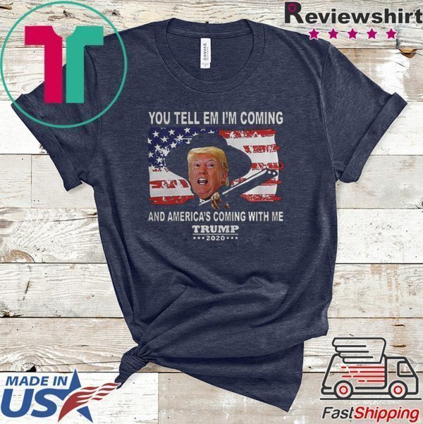 Trump You Tell Em Im Coming And Americas Coming With Me 2020 Tee Shirts