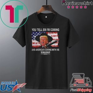Trump You Tell Em Im Coming And Americas Coming With Me 2020 Tee Shirts