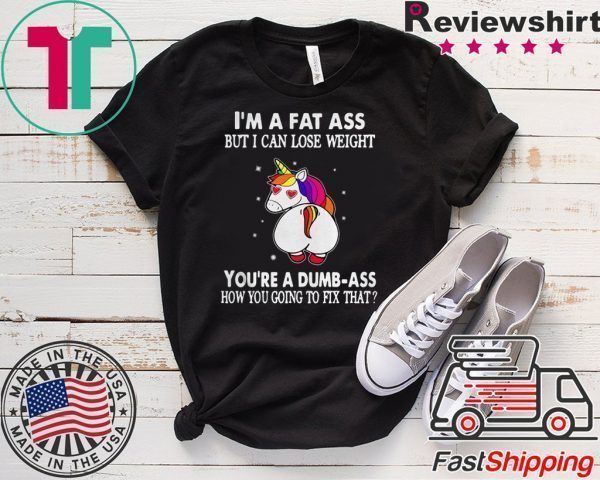 Unicorn I’m a fat ass but I can lose weight you’re a dumbass how you going to fix Tee Shirts