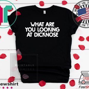 What are you looking at dicknose Tee Shirts