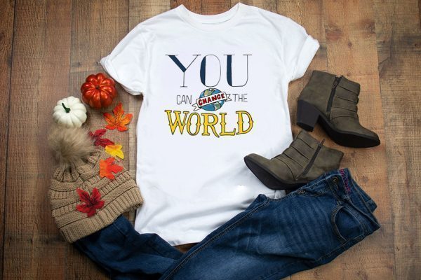 You Can Change the World Tee Shirts