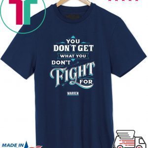 You Don’t Get What You Don’t Fight For Warren Tee Shirts