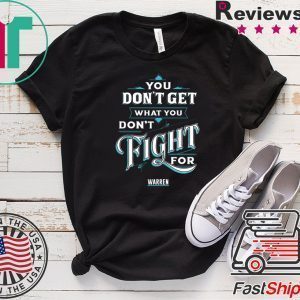 You Don’t Get What You Don’t Fight For Warren Tee Shirts