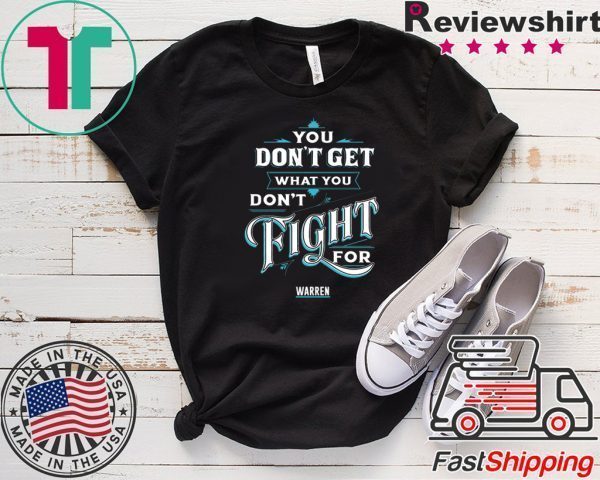 You Don’t Get What You Don’t Fight For Warren Tee Shirts