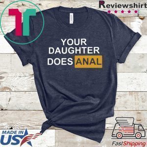 Your Daughter Does Anal Tee Shirts