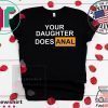 Your Daughter Does Anal Tee Shirts