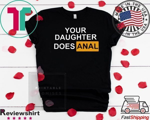 Your Daughter Does Anal Tee Shirts