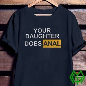 Your Daughter Does Anal Tee Shirt