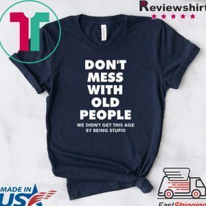ShirtDon't mess with old people we didn't get this age by being stupid Tee Shirts