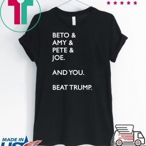 Beto & Amy & Pete & Joe And you Beat Donald Trump Tee Shirts
