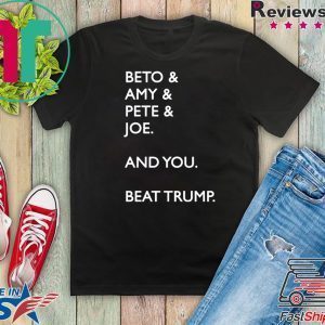Beto & Amy & Pete & Joe And you Beat Trump Tee Shirts