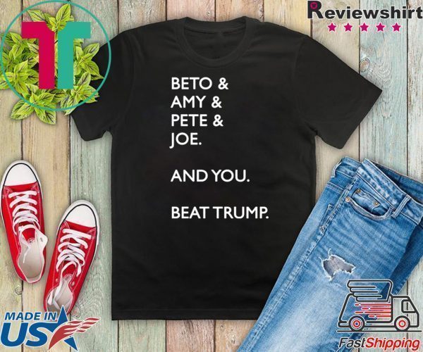 Beto & Amy & Pete & Joe And you Beat Trump Tee Shirts