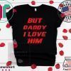 But Daddy I Love Him T-Shirt
