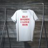 But daddy i love him Tee Shirts