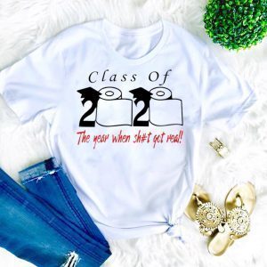Class of 2020 the year when shit got real Quarantined Shirt T-Shirt