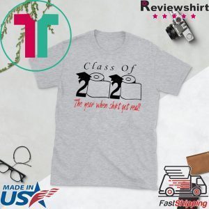 Class of 2020 the year when shit got real Gift T-Shirt