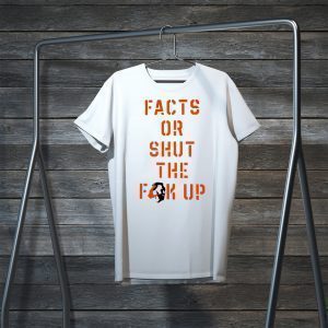 Facts Or Shut The Fuck Up Tee Shirts