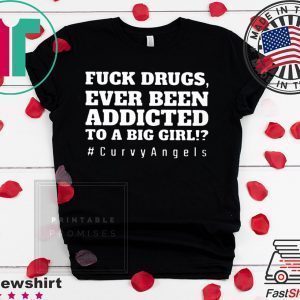 Fuck Drugs Ever Been Addicted To A Big Girl Tee Shirts
