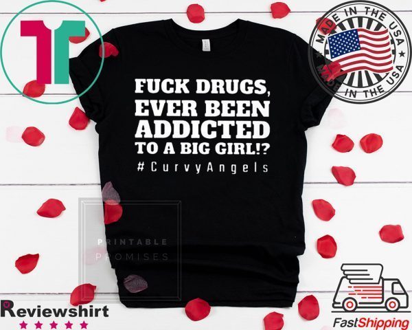 Fuck Drugs Ever Been Addicted To A Big Girl Tee Shirts