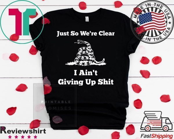 Gadsden flag Just so we’re clear I ain’t giving up Tee Shirt