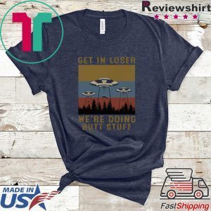 Get In Loser We’re Doing Butt Stuff Tee Shirt