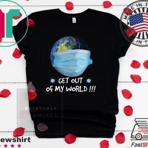 Get Out Of My World Tee ShirtsGet Out Of My World Tee Shirts