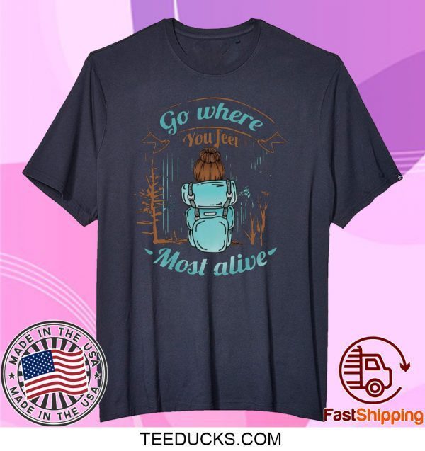 Go Where You Feel Most Alive Tee Shirts