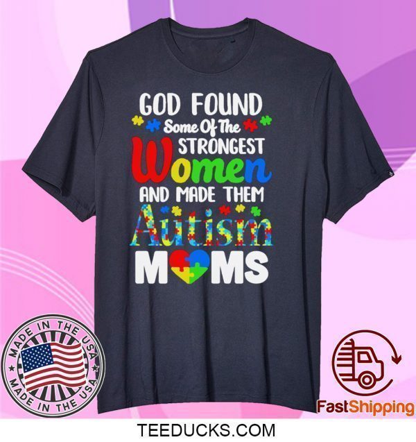 God Found Some Of The Strongest Women And Made Them Autism Moms Tee Shirts